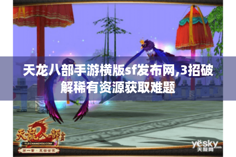 天龙八部手游横版sf发布网,3招破解稀有资源获取难题