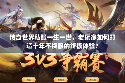 传奇世界私服一生一世，老玩家如何打造十年不换服的终极体验？