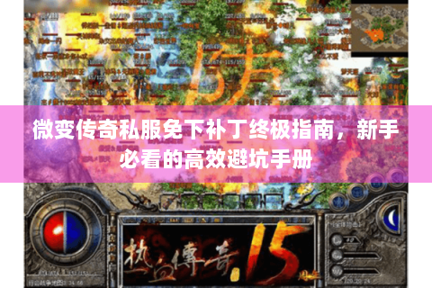 微变传奇私服免下补丁终极指南，新手必看的高效避坑手册