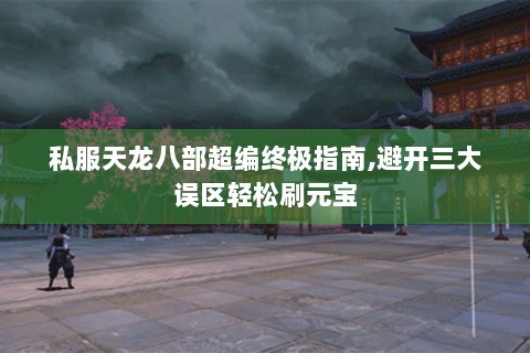 私服天龙八部超编终极指南,避开三大误区轻松刷元宝