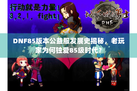 DNF85版本公益服发展史揭秘，老玩家为何独爱85级时代？