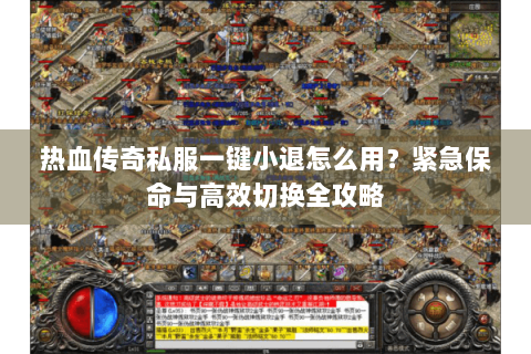 热血传奇私服一键小退怎么用？紧急保命与高效切换全攻略