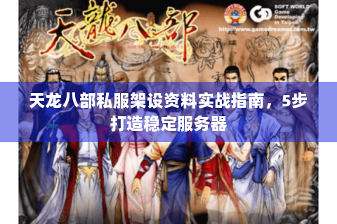 天龙八部私服架设资料实战指南，5步打造稳定服务器