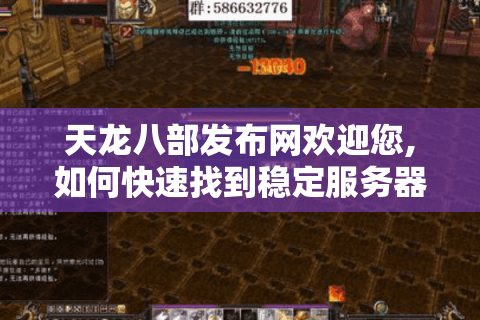 天龙八部发布网欢迎您,如何快速找到稳定服务器与新手礼包?