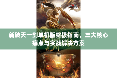 新破天一剑单机版终极指南，三大核心痛点与实战解决方案
