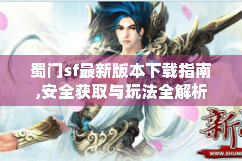 蜀门sf最新版本下载指南,安全获取与玩法全解析