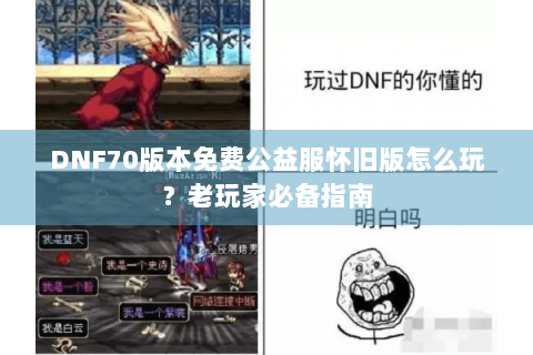 DNF70版本免费公益服怀旧版怎么玩？老玩家必备指南