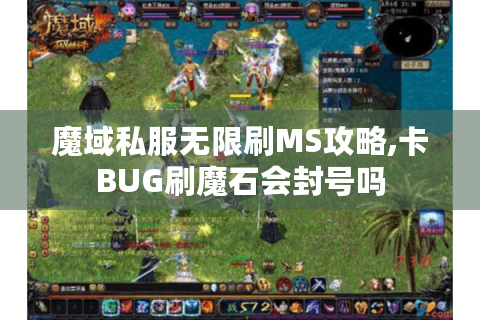 魔域私服无限刷MS攻略,卡BUG刷魔石会封号吗