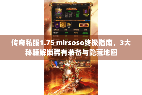 传奇私服1.75 mirsoso终极指南，3大秘籍解锁稀有装备与隐藏地图