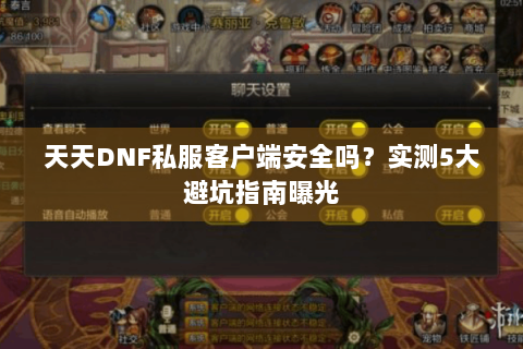 天天DNF私服客户端安全吗？实测5大避坑指南曝光