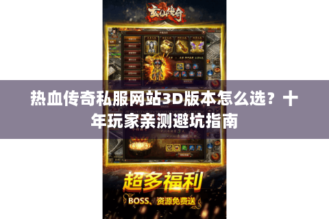 热血传奇私服网站3D版本怎么选？十年玩家亲测避坑指南