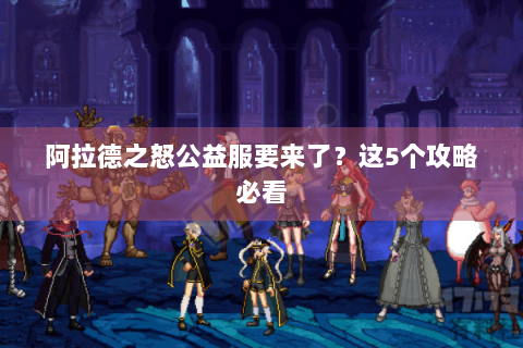 阿拉德之怒公益服要来了？这5个攻略必看