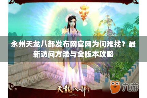 永州天龙八部发布网官网为何难找？最新访问方法与全版本攻略