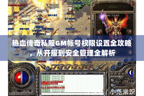 热血传奇私服GM帐号权限设置全攻略，从开服到安全管理全解析