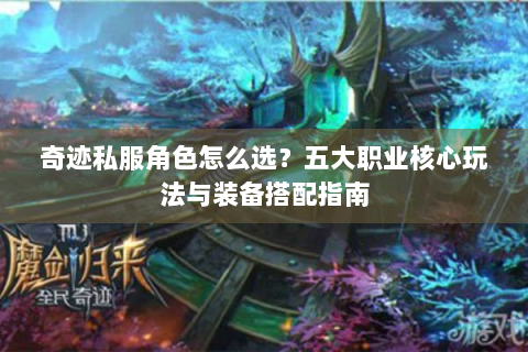 奇迹私服角色怎么选？五大职业核心玩法与装备搭配指南