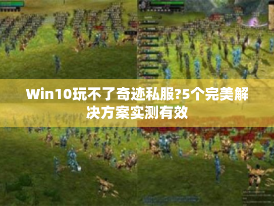 Win10玩不了奇迹私服?5个完美解决方案实测有效