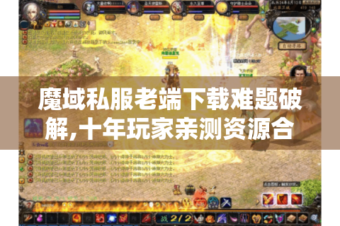 魔域私服老端下载难题破解,十年玩家亲测资源合集