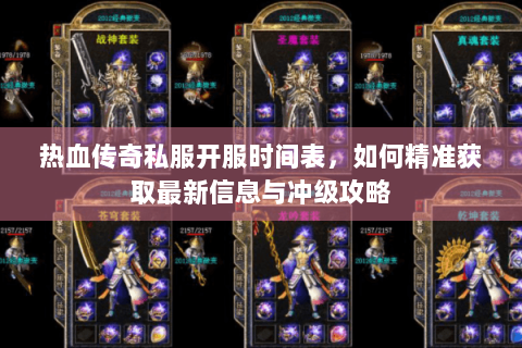 热血传奇私服开服时间表，如何精准获取最新信息与冲级攻略
