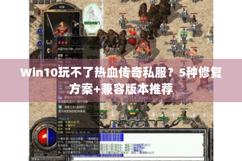 Win10玩不了热血传奇私服？5种修复方案+兼容版本推荐