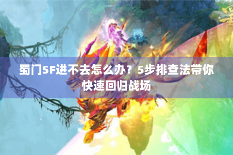 蜀门SF进不去怎么办？5步排查法带你快速回归战场