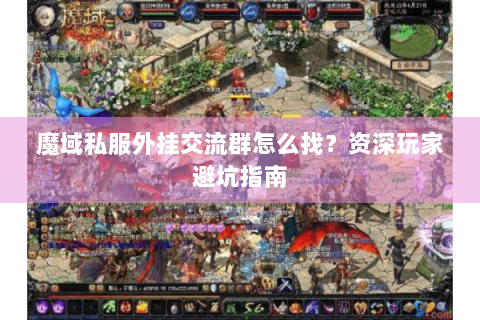 魔域私服外挂交流群怎么找？资深玩家避坑指南