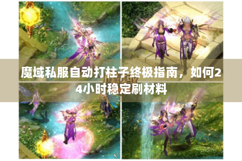 魔域私服自动打柱子终极指南，如何24小时稳定刷材料
