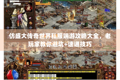 仿盛大传奇世界私服端游攻略大全，老玩家教你避坑+速通技巧