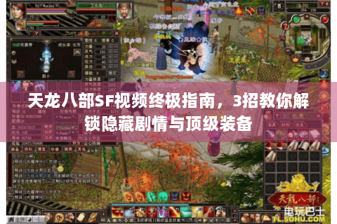 天龙八部SF视频终极指南，3招教你解锁隐藏剧情与顶级装备