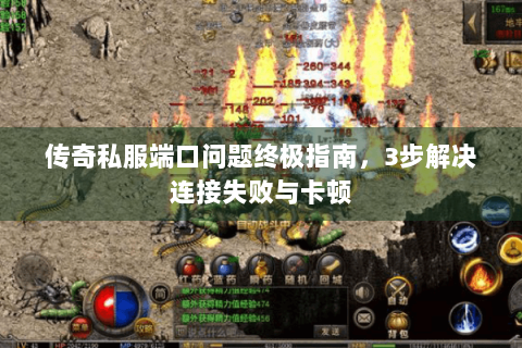 传奇私服端口问题终极指南，3步解决连接失败与卡顿