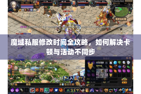魔域私服修改时间全攻略，如何解决卡顿与活动不同步