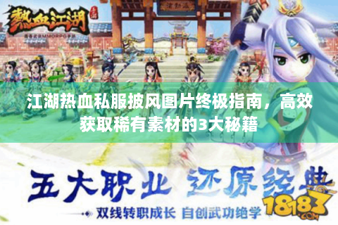 江湖热血私服披风图片终极指南，高效获取稀有素材的3大秘籍