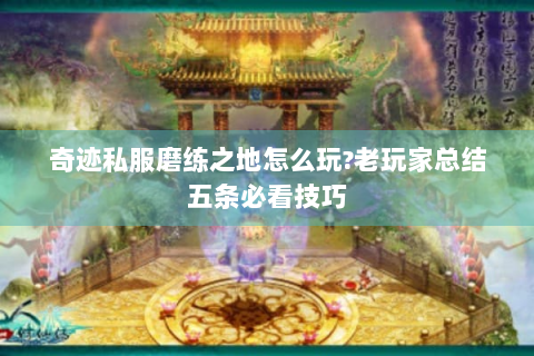 奇迹私服磨练之地怎么玩?老玩家总结五条必看技巧