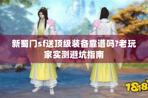 新蜀门sf送顶级装备靠谱吗?老玩家实测避坑指南