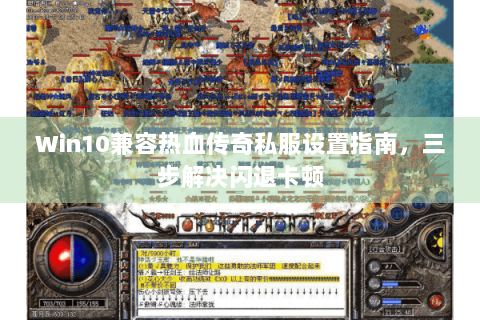 Win10兼容热血传奇私服设置指南，三步解决闪退卡顿