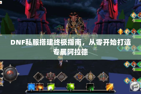 DNF私服搭建终极指南，从零开始打造专属阿拉德