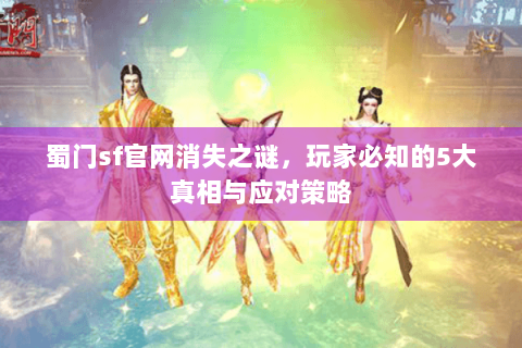 蜀门sf官网消失之谜，玩家必知的5大真相与应对策略