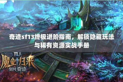奇迹sf13终极进阶指南，解锁隐藏玩法与稀有资源实战手册