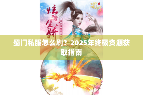 蜀门私服怎么刷？2025年终极资源获取指南