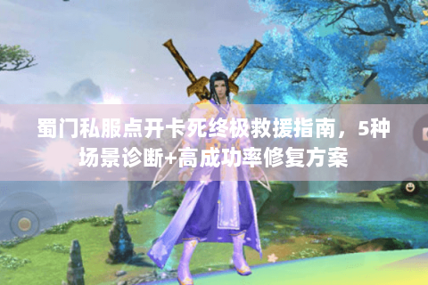 蜀门私服点开卡死终极救援指南，5种场景诊断+高成功率修复方案