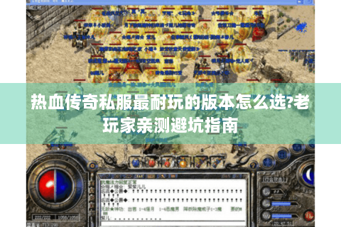 热血传奇私服最耐玩的版本怎么选?老玩家亲测避坑指南
