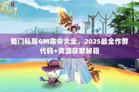 蜀门私服GM命令大全，2025最全作弊代码+资源获取秘籍