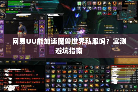 网易UU能加速魔兽世界私服吗？实测避坑指南