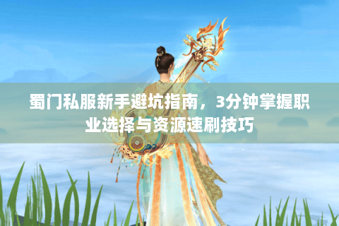蜀门私服新手避坑指南，3分钟掌握职业选择与资源速刷技巧
