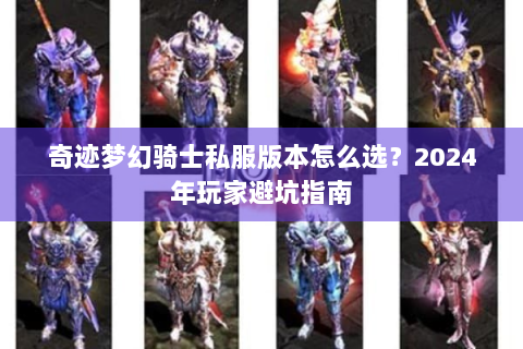 奇迹梦幻骑士私服版本怎么选？2024年玩家避坑指南