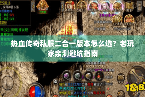 热血传奇私服二合一版本怎么选？老玩家亲测避坑指南