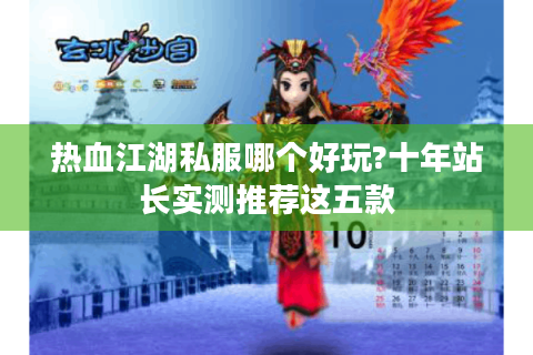 热血江湖私服哪个好玩?十年站长实测推荐这五款