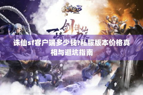 诛仙sf客户端多少钱?私服版本价格真相与避坑指南