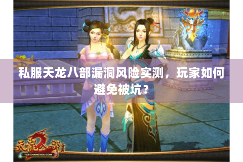私服天龙八部漏洞风险实测，玩家如何避免被坑？