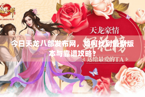 今日天龙八部发布网，如何找到最新版本与靠谱攻略？
