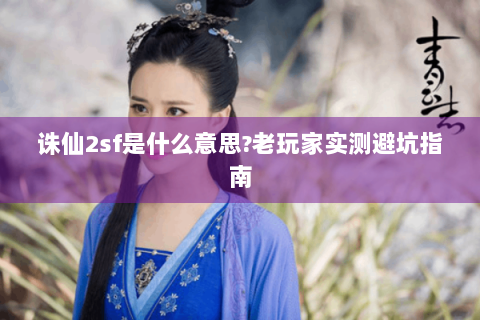 诛仙2sf是什么意思?老玩家实测避坑指南